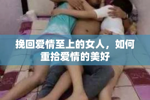 挽回爱情至上的女人，如何重拾爱情的美好