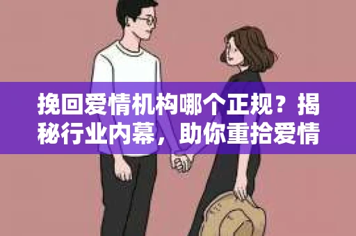 挽回爱情机构哪个正规？揭秘行业内幕，助你重拾爱情