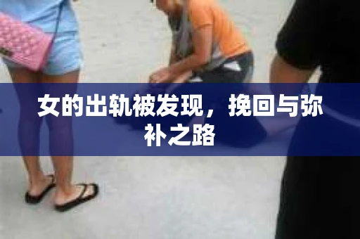 女的出轨被发现，挽回与弥补之路