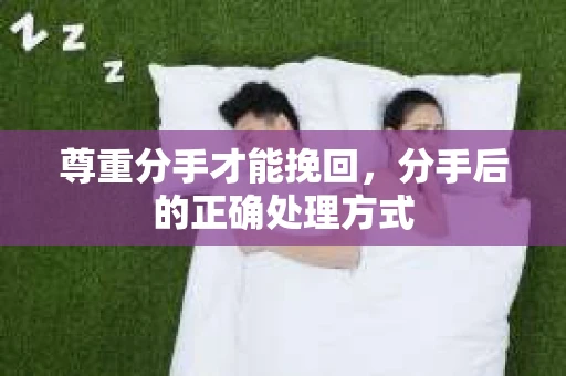 尊重分手才能挽回，分手后的正确处理方式