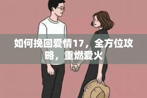 如何挽回爱情17,全方位攻略,重燃爱火 如何挽回爱情17,全方位攻略,重燃爱火