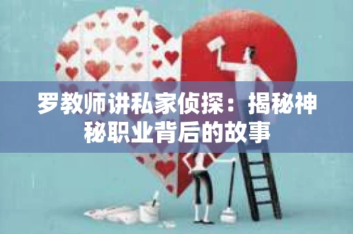 罗教师讲私家侦探:揭秘神秘职业背后的故事 罗教师讲私家侦探:揭秘神秘职业背后的故事