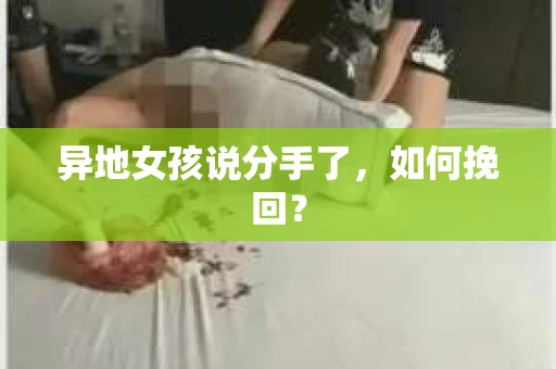 异地女孩说分手了，如何挽回？