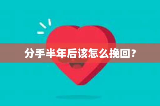 分手半年后该怎么挽回？