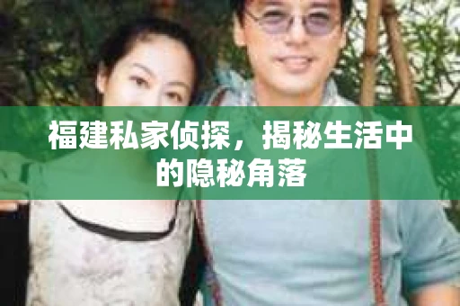 福建私家侦探，揭秘生活中的隐秘角落