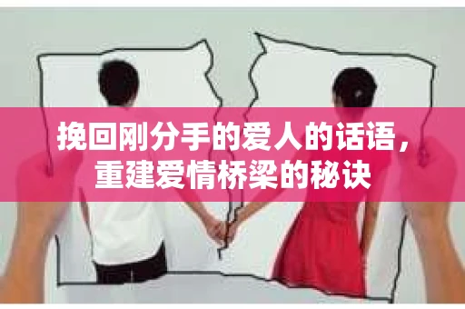 挽回刚分手的爱人的话语，重建爱情桥梁的秘诀