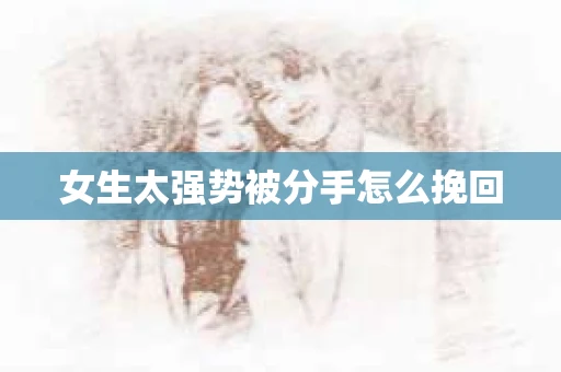 女生太强势被分手怎么挽回