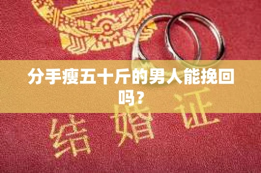 分手瘦五十斤的男人能挽回吗？