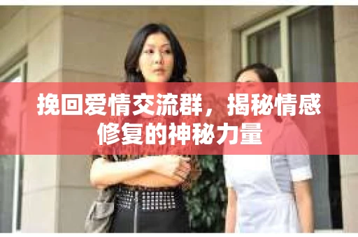 挽回爱情交流群，揭秘情感修复的神秘力量