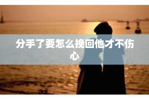 分手了要怎么挽回他才不伤心