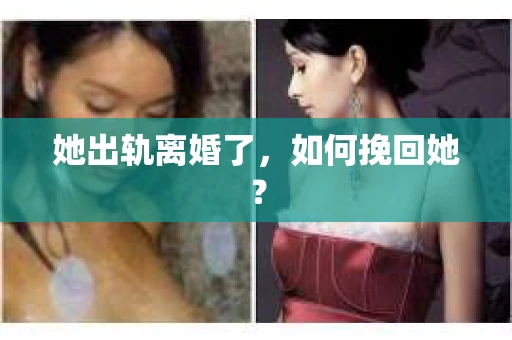 她出轨离婚了,如何挽回她? 她出轨离婚了,如何挽回她?