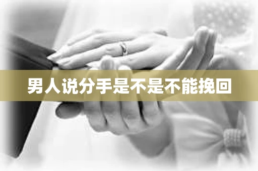 男人说分手是不是不能挽回