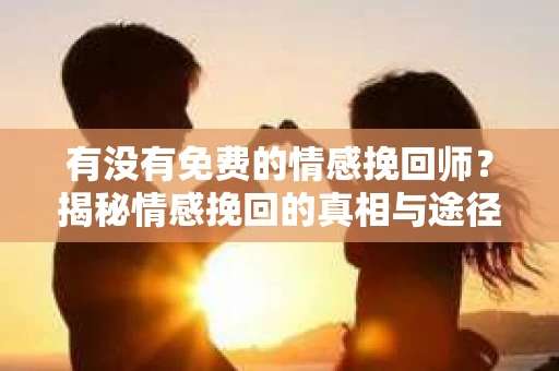 有没有免费的情感挽回师?揭秘情感挽回的真相与途径 有没有免费的情感挽回师?揭秘情感挽回的真相与途径