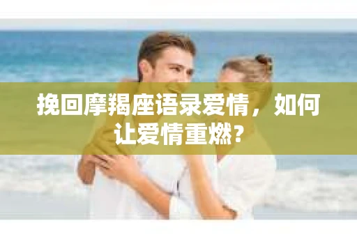 挽回摩羯座语录爱情，如何让爱情重燃？