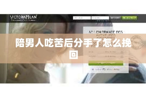 陪男人吃苦后分手了怎么挽回 陪男人吃苦后分手了怎么挽回