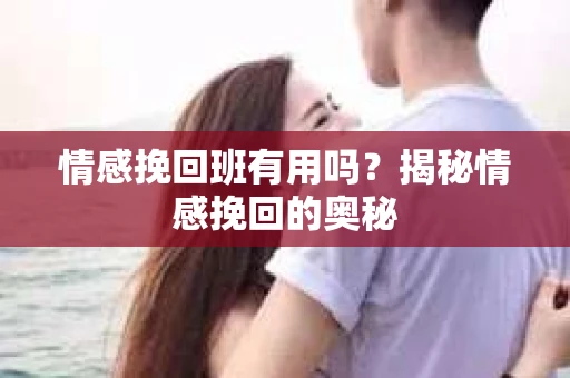 情感挽回班有用吗?揭秘情感挽回的奥秘 情感挽回班有用吗?揭秘情感挽回的奥秘