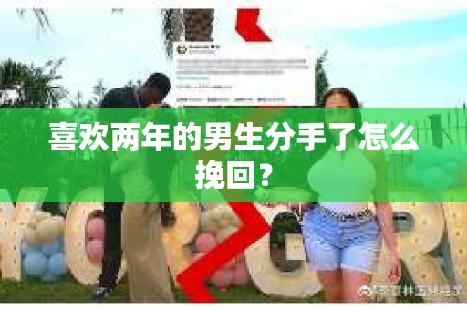 喜欢两年的男生分手了怎么挽回？