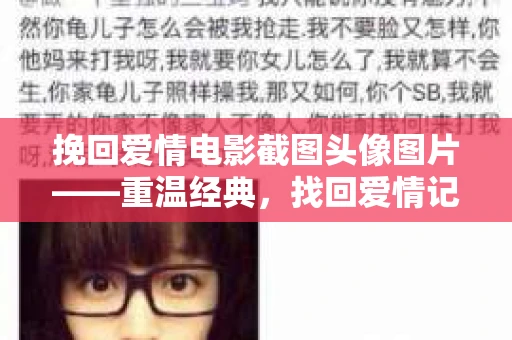 挽回爱情电影截图头像图片——重温经典,找回爱情记忆 挽回爱情电影截图头像图片——重温经典,找回爱情记忆