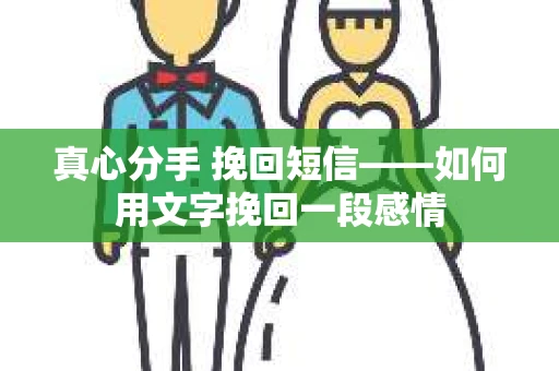 真心分手 挽回短信——如何用文字挽回一段感情 真心分手 挽回短信——如何用文字挽回一段感情