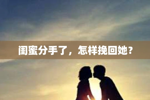 闺蜜分手了,怎样挽回她? 闺蜜分手了,怎样挽回她?