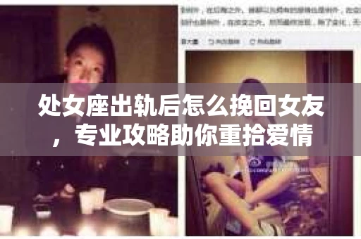 处女座出轨后怎么挽回女友，专业攻略助你重拾爱情