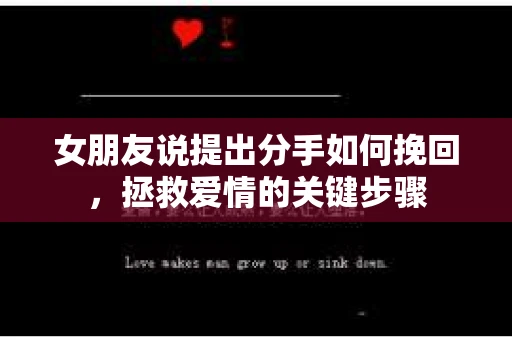 女朋友说提出分手如何挽回，拯救爱情的关键步骤