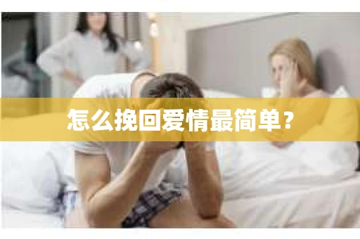 怎么挽回爱情最简单? 怎么挽回爱情最简单?