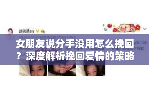 女朋友说分手没用怎么挽回?深度解析挽回爱情的策略 女朋友说分手没用怎么挽回?深度解析挽回爱情的策略