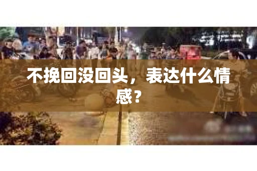 不挽回没回头，表达什么情感？