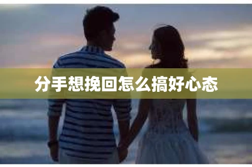 分手想挽回怎么搞好心态