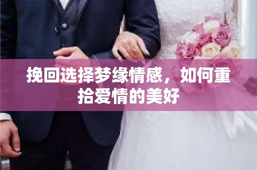 挽回选择梦缘情感，如何重拾爱情的美好