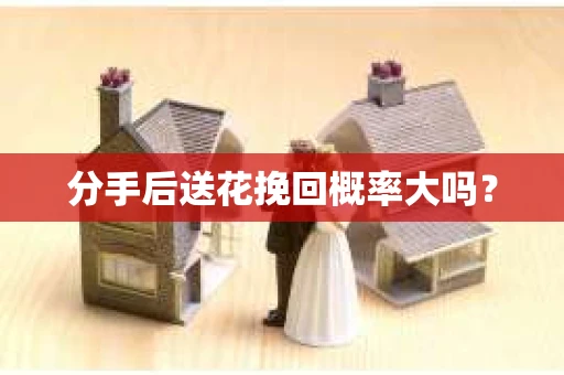 分手后送花挽回概率大吗？