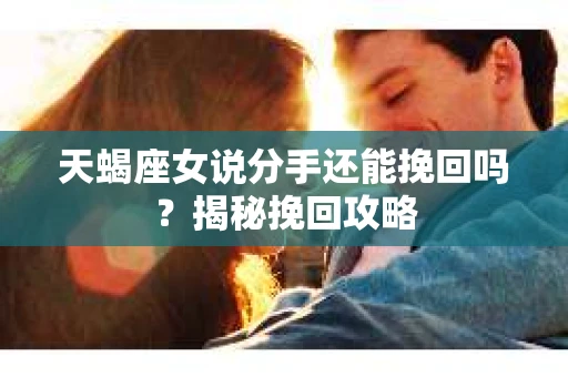 天蝎座女说分手还能挽回吗？揭秘挽回攻略