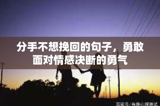 分手不想挽回的句子，勇敢面对情感决断的勇气