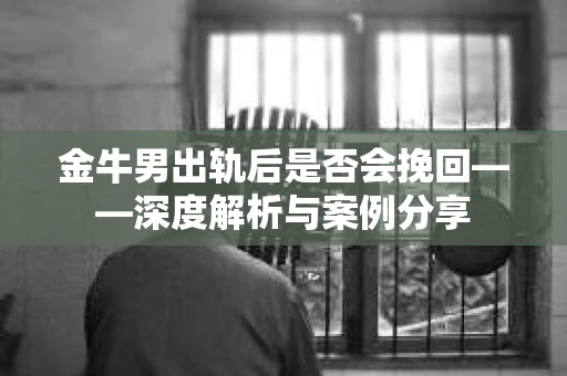 金牛男出轨后是否会挽回——深度解析与案例分享