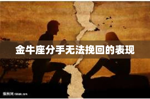 金牛座分手无法挽回的表现