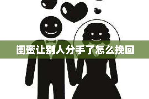 闺蜜让别人分手了怎么挽回