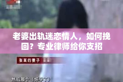 老婆出轨迷恋情人，如何挽回？专业律师给你支招