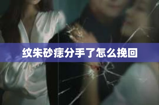 纹朱砂痣分手了怎么挽回