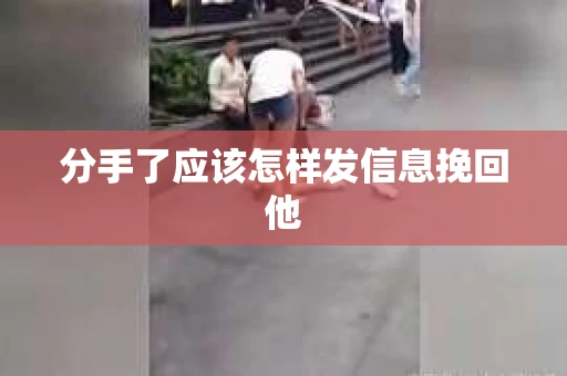 分手了应该怎样发信息挽回他
