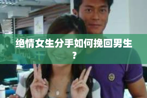 绝情女生分手如何挽回男生？