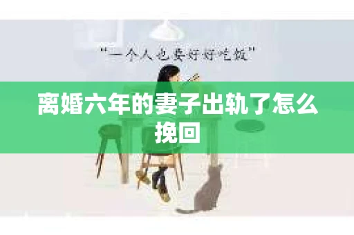 离婚六年的妻子出轨了怎么挽回