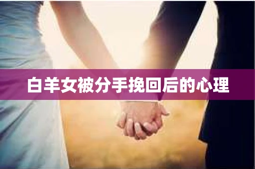 白羊女被分手挽回后的心理