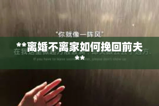 **离婚不离家如何挽回前夫**