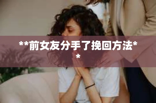 **前女友分手了挽回方法**