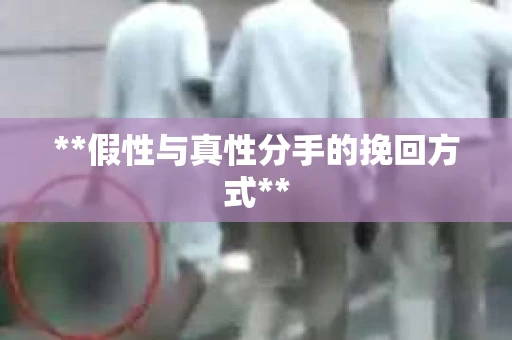 **假性与真性分手的挽回方式**