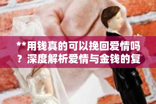 **用钱真的可以挽回爱情吗？深度解析爱情与金钱的复杂关系**