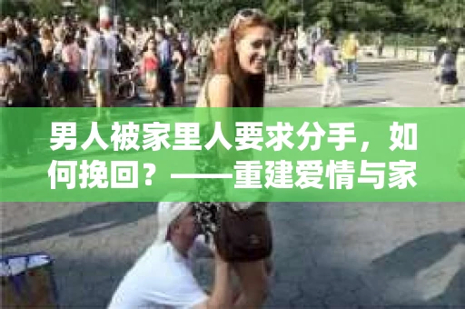 男人被家里人要求分手，如何挽回？——重建爱情与家庭的桥梁