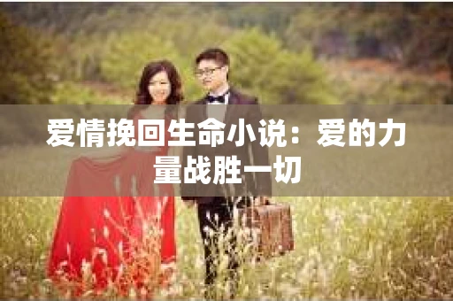 爱情挽回生命小说：爱的力量战胜一切