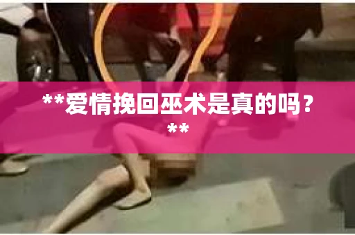 **爱情挽回巫术是真的吗？**
